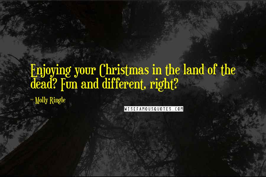 Molly Ringle Quotes: Enjoying your Christmas in the land of the dead? Fun and different, right?