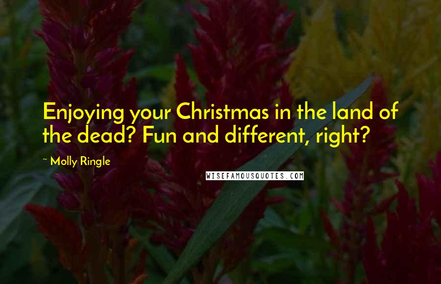 Molly Ringle Quotes: Enjoying your Christmas in the land of the dead? Fun and different, right?