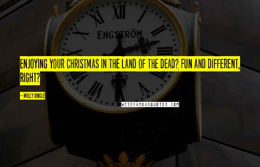 Molly Ringle Quotes: Enjoying your Christmas in the land of the dead? Fun and different, right?