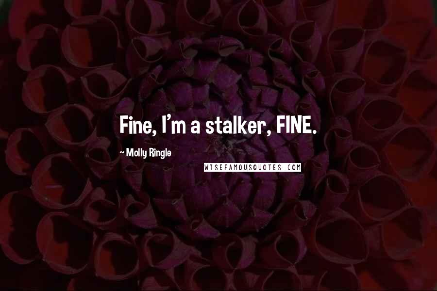 Molly Ringle Quotes: Fine, I'm a stalker, FINE.
