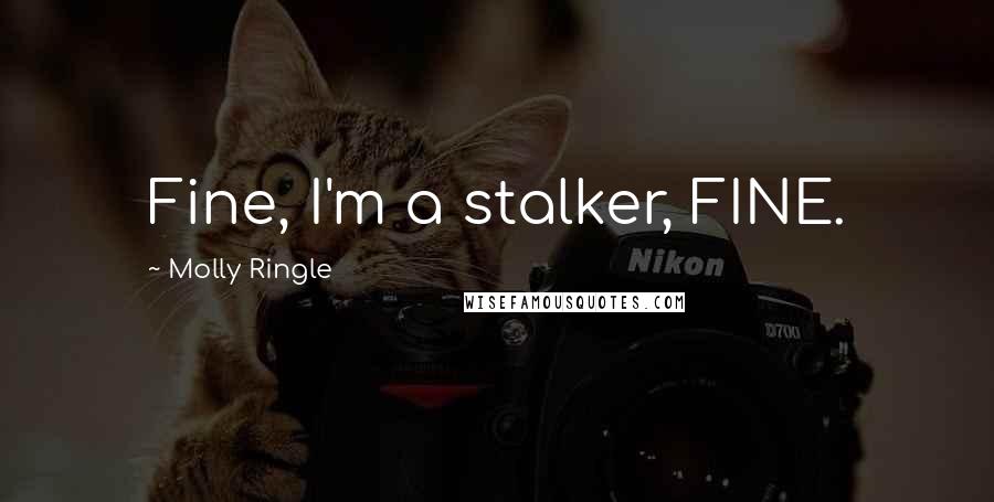 Molly Ringle Quotes: Fine, I'm a stalker, FINE.