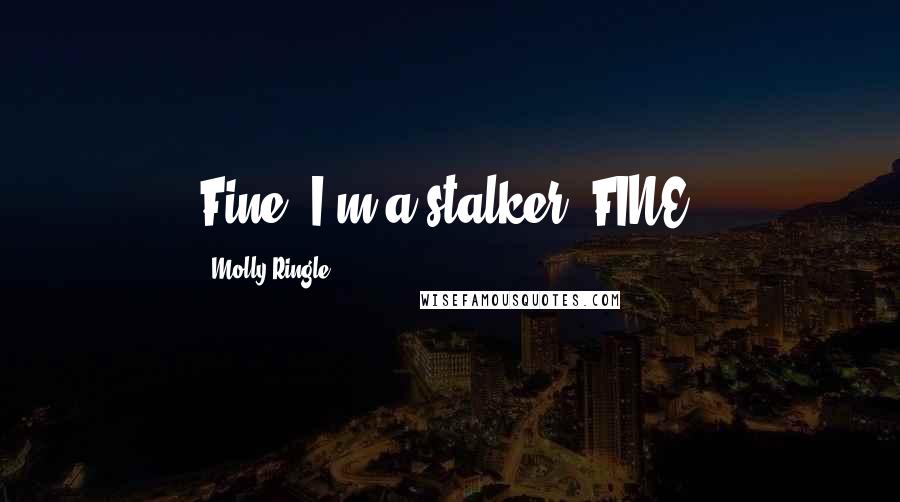 Molly Ringle Quotes: Fine, I'm a stalker, FINE.