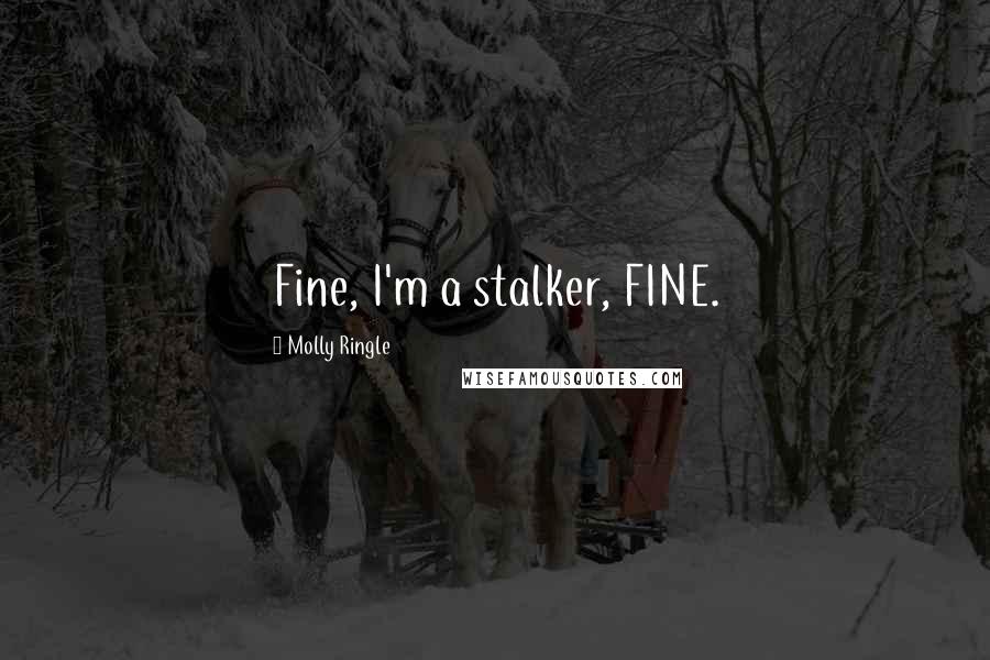Molly Ringle Quotes: Fine, I'm a stalker, FINE.
