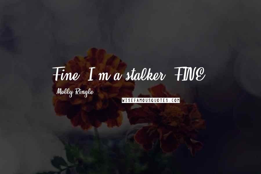 Molly Ringle Quotes: Fine, I'm a stalker, FINE.
