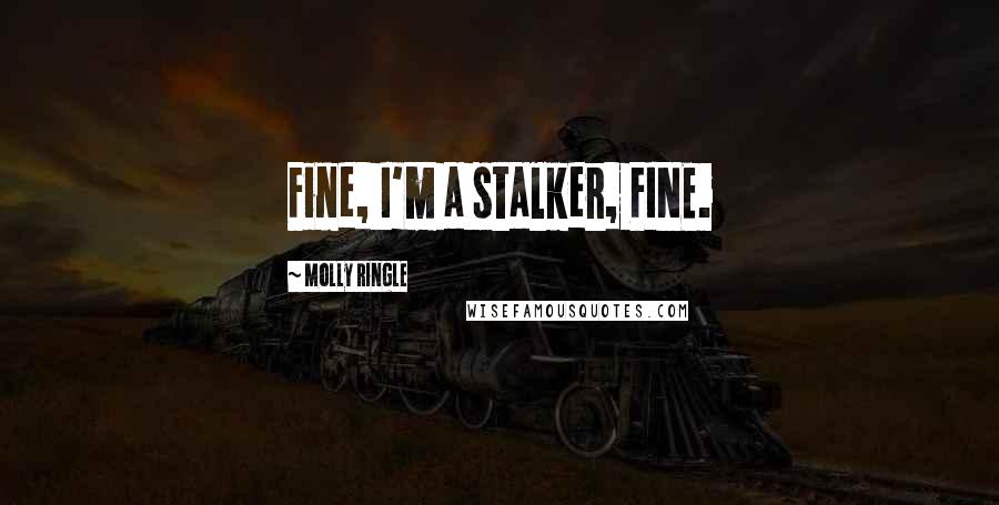 Molly Ringle Quotes: Fine, I'm a stalker, FINE.