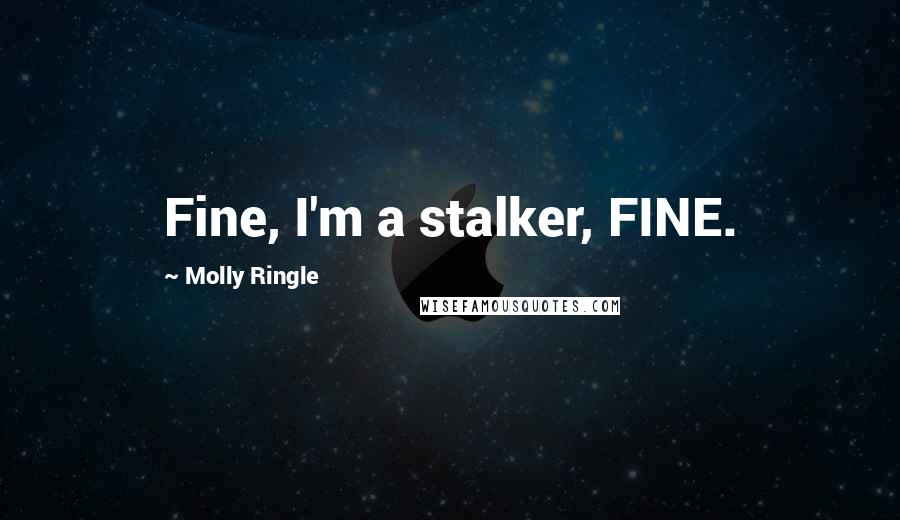 Molly Ringle Quotes: Fine, I'm a stalker, FINE.
