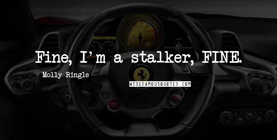 Molly Ringle Quotes: Fine, I'm a stalker, FINE.