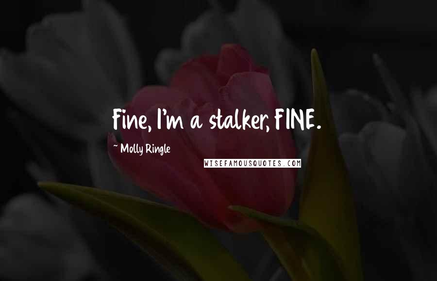 Molly Ringle Quotes: Fine, I'm a stalker, FINE.