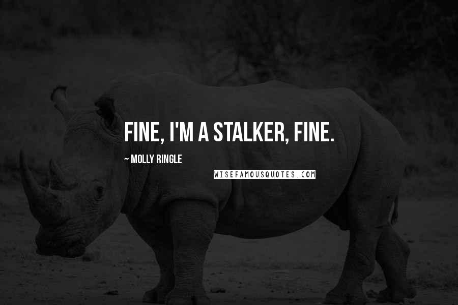 Molly Ringle Quotes: Fine, I'm a stalker, FINE.