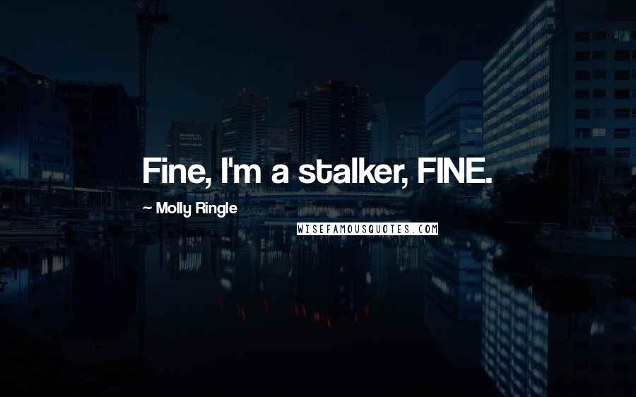 Molly Ringle Quotes: Fine, I'm a stalker, FINE.