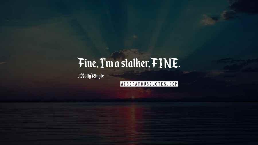 Molly Ringle Quotes: Fine, I'm a stalker, FINE.