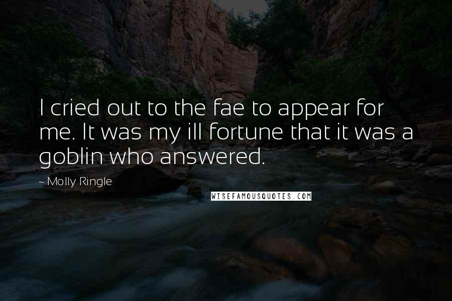 Molly Ringle Quotes: I cried out to the fae to appear for me. It was my ill fortune that it was a goblin who answered.