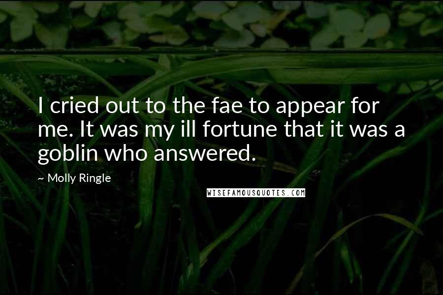 Molly Ringle Quotes: I cried out to the fae to appear for me. It was my ill fortune that it was a goblin who answered.