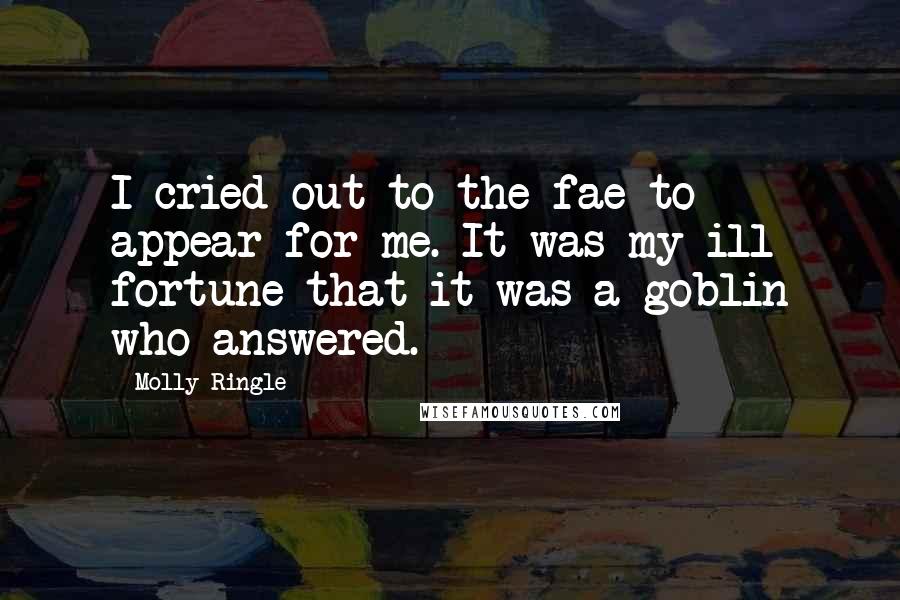 Molly Ringle Quotes: I cried out to the fae to appear for me. It was my ill fortune that it was a goblin who answered.