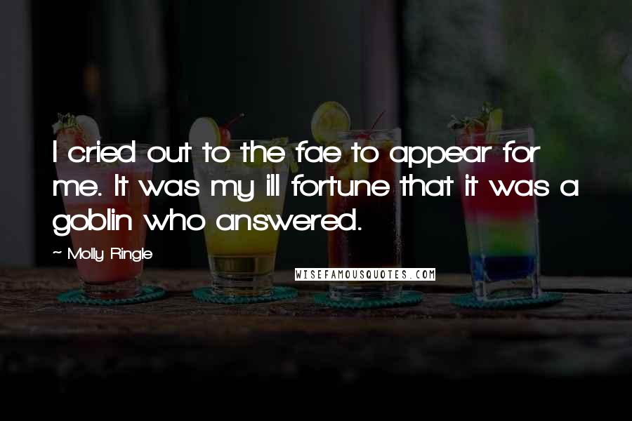 Molly Ringle Quotes: I cried out to the fae to appear for me. It was my ill fortune that it was a goblin who answered.