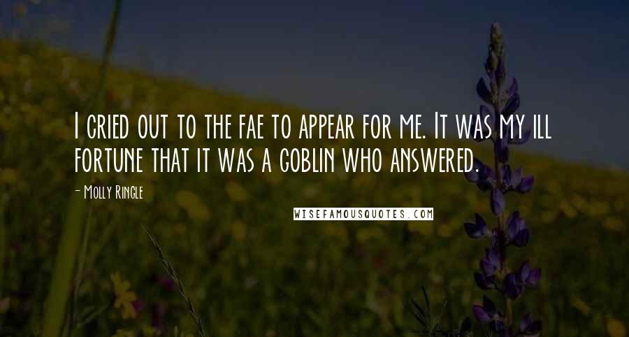 Molly Ringle Quotes: I cried out to the fae to appear for me. It was my ill fortune that it was a goblin who answered.