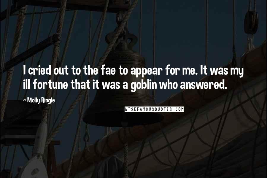 Molly Ringle Quotes: I cried out to the fae to appear for me. It was my ill fortune that it was a goblin who answered.