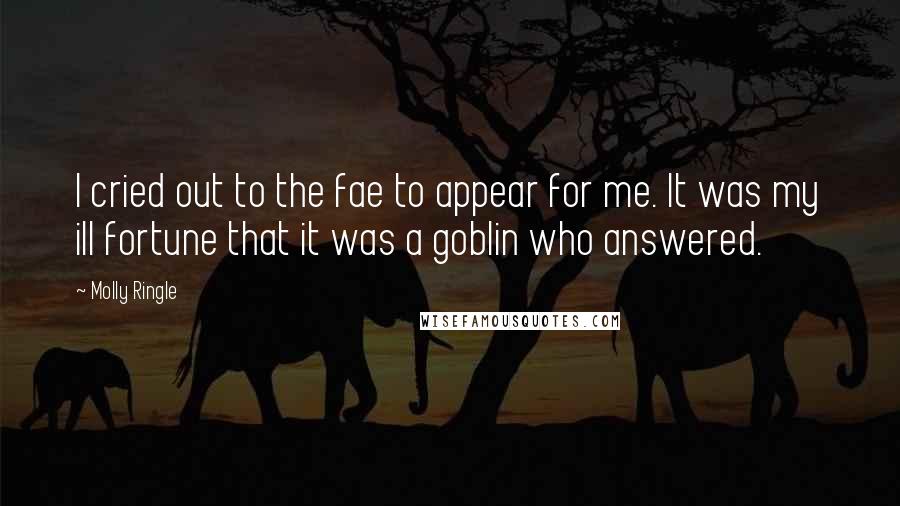 Molly Ringle Quotes: I cried out to the fae to appear for me. It was my ill fortune that it was a goblin who answered.