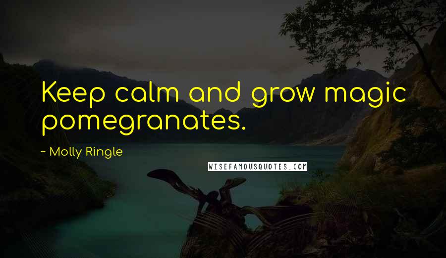 Molly Ringle Quotes: Keep calm and grow magic pomegranates.