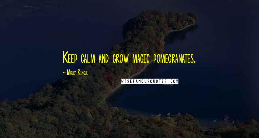 Molly Ringle Quotes: Keep calm and grow magic pomegranates.