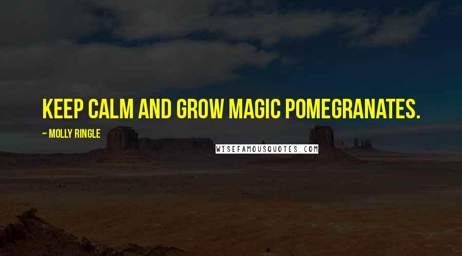 Molly Ringle Quotes: Keep calm and grow magic pomegranates.