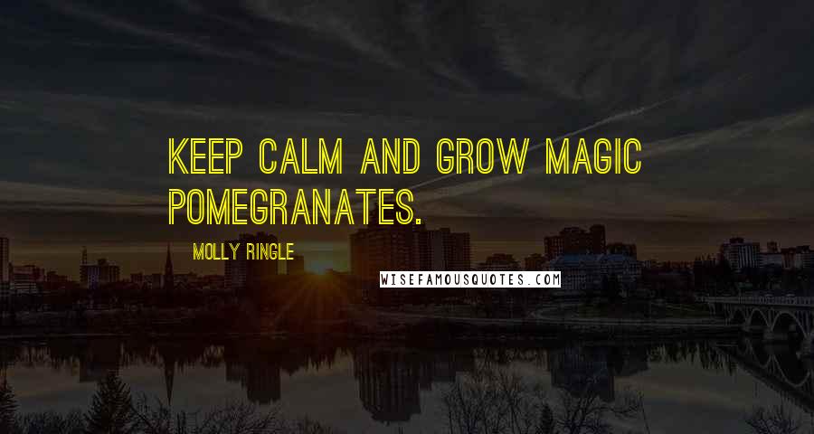 Molly Ringle Quotes: Keep calm and grow magic pomegranates.