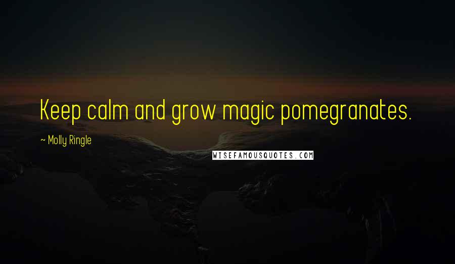 Molly Ringle Quotes: Keep calm and grow magic pomegranates.