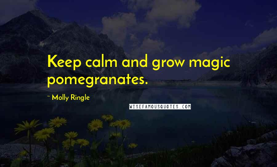 Molly Ringle Quotes: Keep calm and grow magic pomegranates.