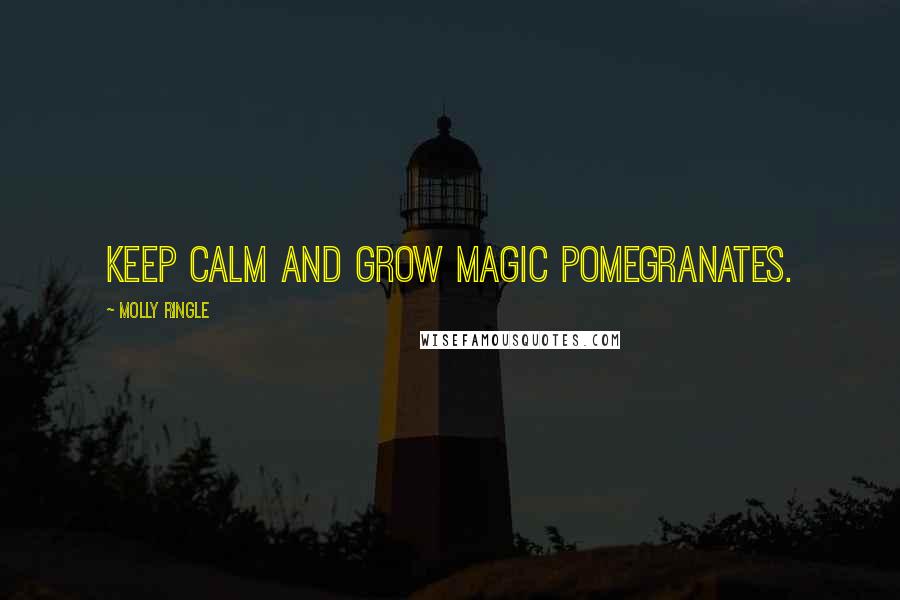 Molly Ringle Quotes: Keep calm and grow magic pomegranates.