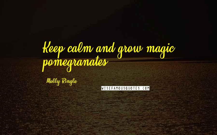 Molly Ringle Quotes: Keep calm and grow magic pomegranates.