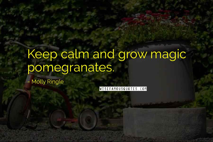 Molly Ringle Quotes: Keep calm and grow magic pomegranates.