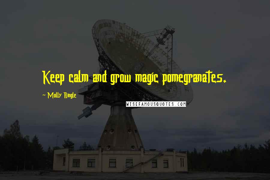 Molly Ringle Quotes: Keep calm and grow magic pomegranates.