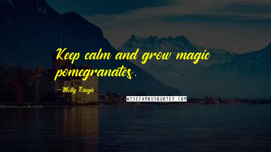 Molly Ringle Quotes: Keep calm and grow magic pomegranates.