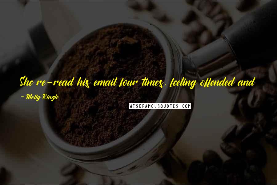 Molly Ringle Quotes: She re-read his email four times, feeling offended and breathless, like he had casually grabbed her head and stuffed it into a pile of wet leaves.