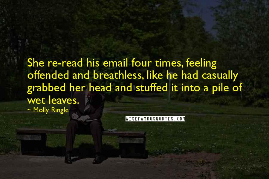 Molly Ringle Quotes: She re-read his email four times, feeling offended and breathless, like he had casually grabbed her head and stuffed it into a pile of wet leaves.