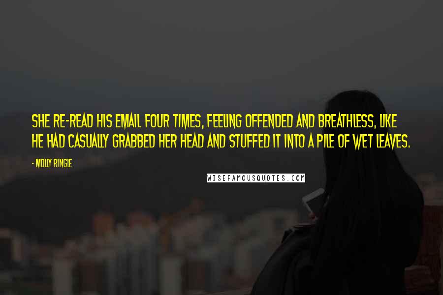 Molly Ringle Quotes: She re-read his email four times, feeling offended and breathless, like he had casually grabbed her head and stuffed it into a pile of wet leaves.