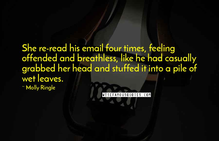 Molly Ringle Quotes: She re-read his email four times, feeling offended and breathless, like he had casually grabbed her head and stuffed it into a pile of wet leaves.