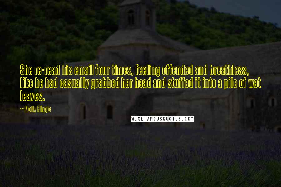 Molly Ringle Quotes: She re-read his email four times, feeling offended and breathless, like he had casually grabbed her head and stuffed it into a pile of wet leaves.