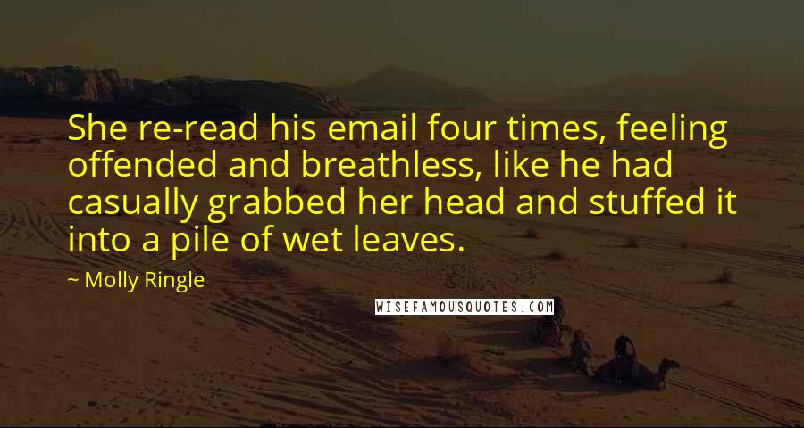 Molly Ringle Quotes: She re-read his email four times, feeling offended and breathless, like he had casually grabbed her head and stuffed it into a pile of wet leaves.