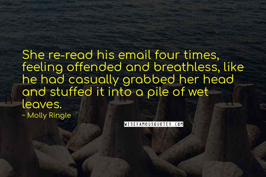 Molly Ringle Quotes: She re-read his email four times, feeling offended and breathless, like he had casually grabbed her head and stuffed it into a pile of wet leaves.