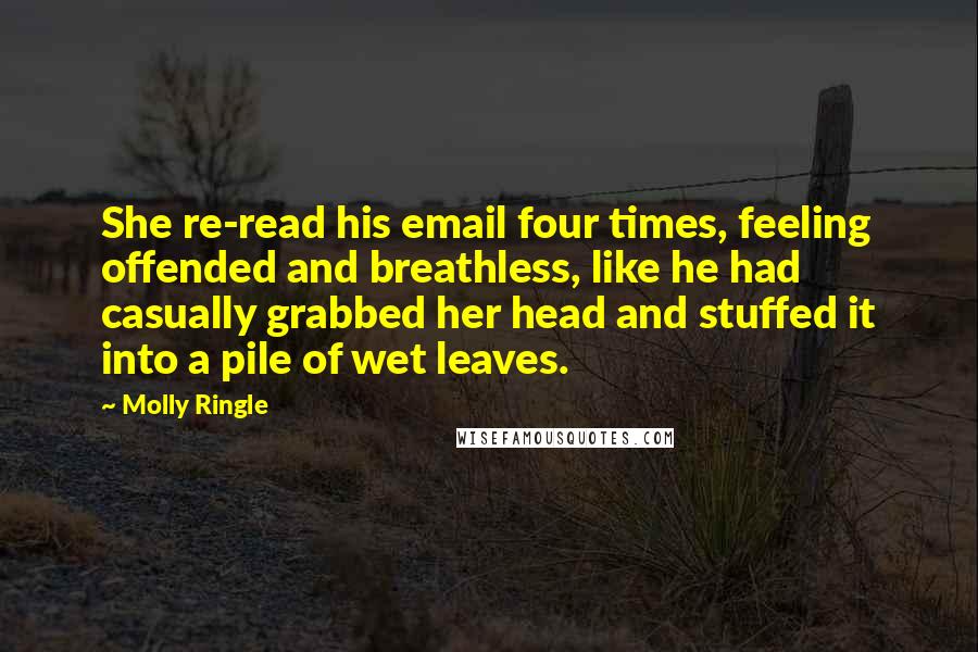 Molly Ringle Quotes: She re-read his email four times, feeling offended and breathless, like he had casually grabbed her head and stuffed it into a pile of wet leaves.
