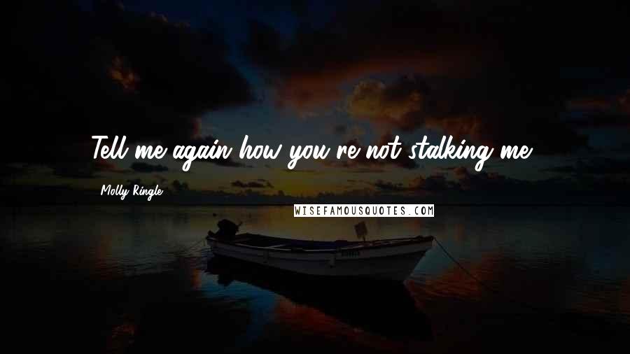 Molly Ringle Quotes: Tell me again how you're not stalking me?