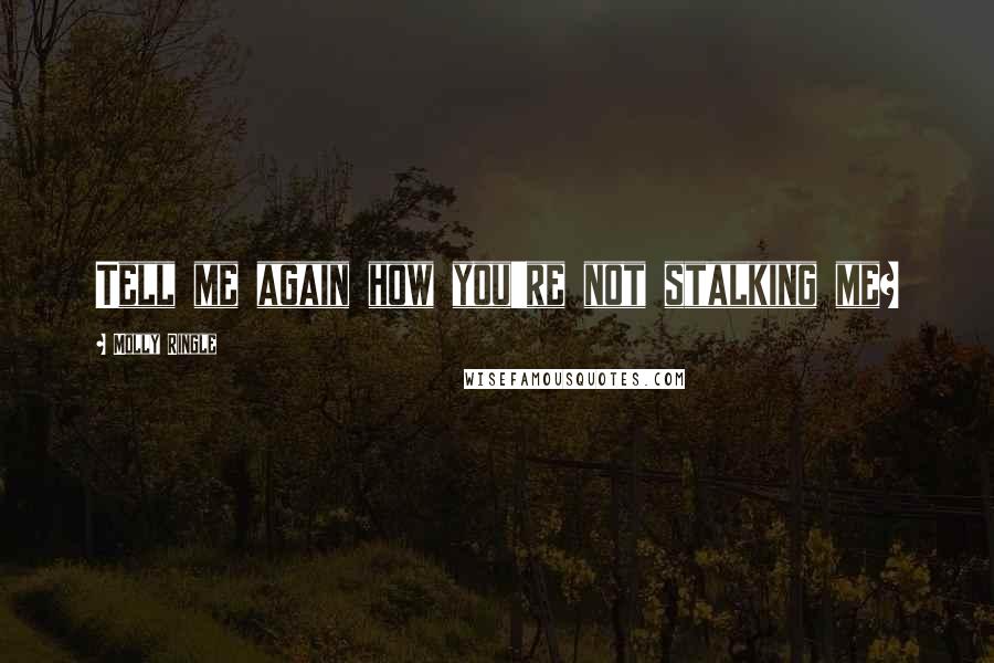Molly Ringle Quotes: Tell me again how you're not stalking me?