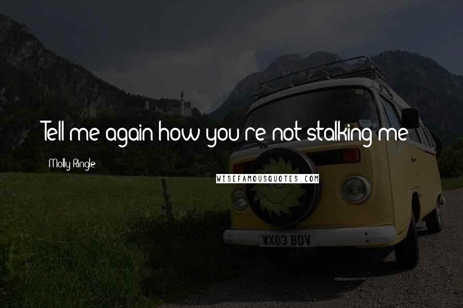 Molly Ringle Quotes: Tell me again how you're not stalking me?