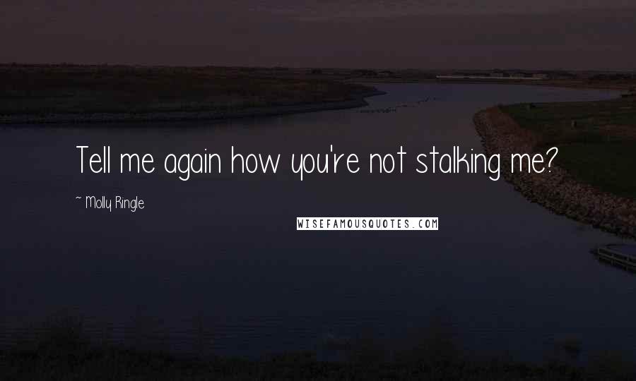 Molly Ringle Quotes: Tell me again how you're not stalking me?