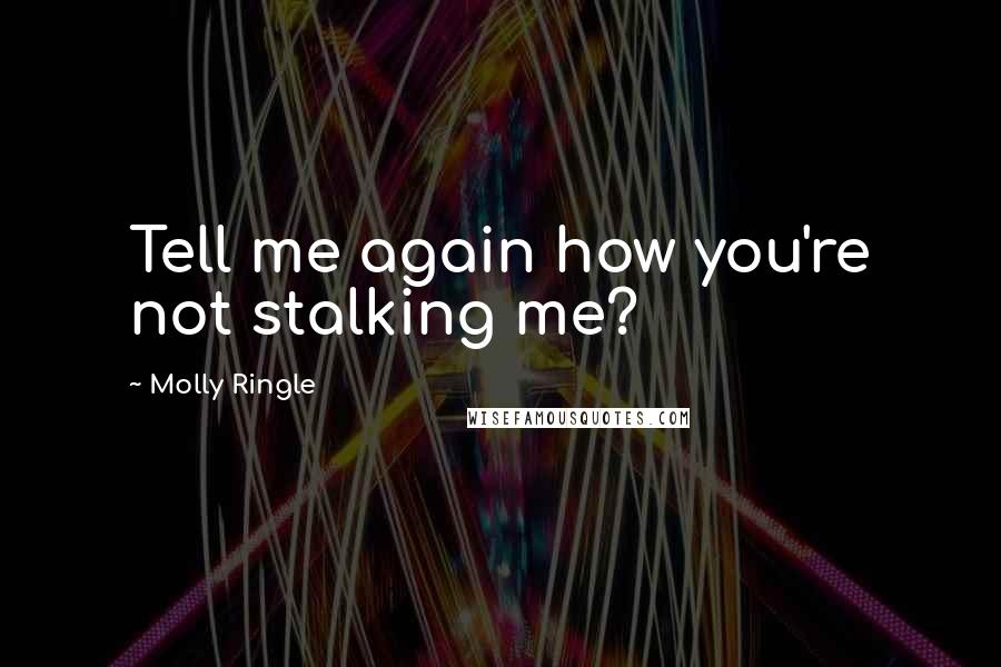 Molly Ringle Quotes: Tell me again how you're not stalking me?