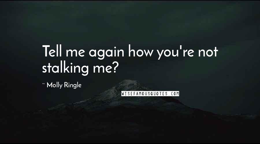 Molly Ringle Quotes: Tell me again how you're not stalking me?