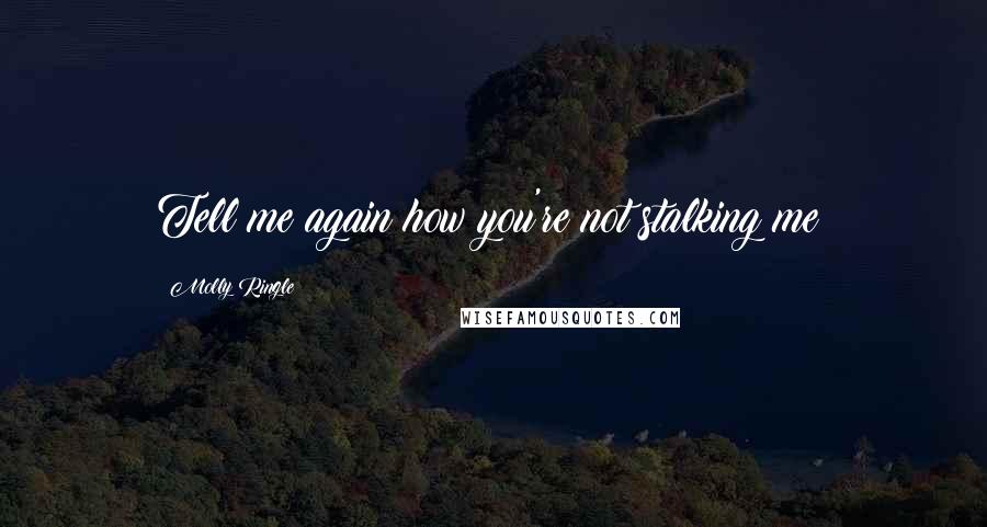 Molly Ringle Quotes: Tell me again how you're not stalking me?