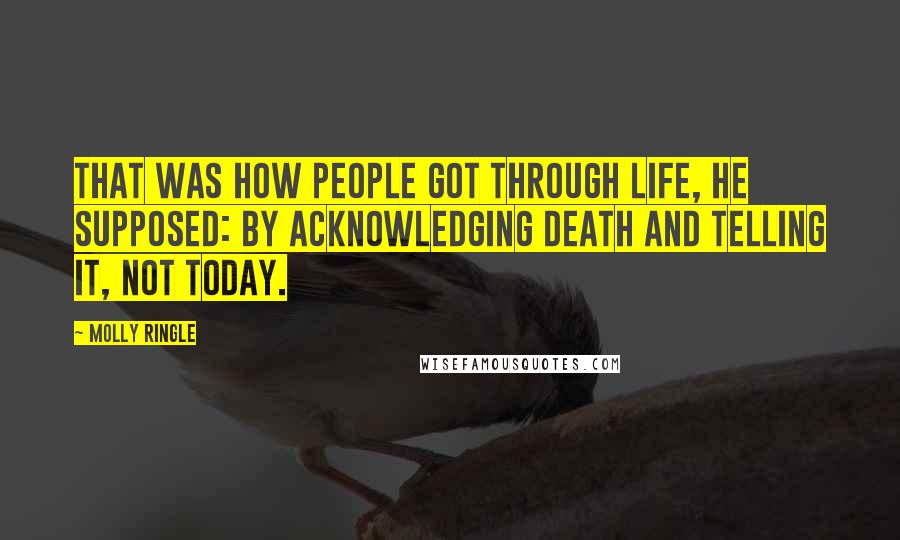 Molly Ringle Quotes: That was how people got through life, he supposed: by acknowledging death and telling it, Not today.