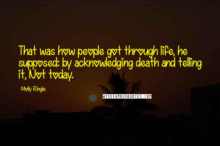 Molly Ringle Quotes: That was how people got through life, he supposed: by acknowledging death and telling it, Not today.